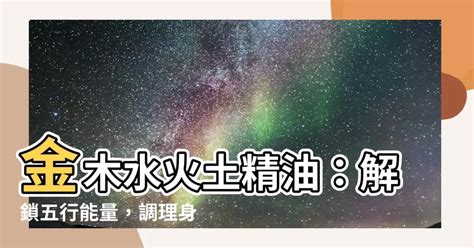 金木水火土精油|一談到五行，許多人常會直覺地想到中醫或風水，但其實五行其實。